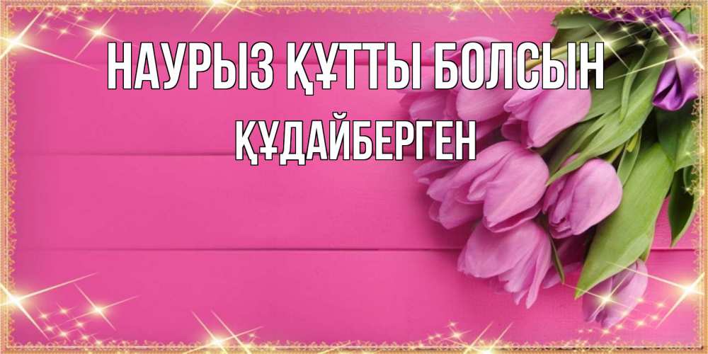 Күн сайын ашық хат с именем, ҚҰДАЙБЕРГЕН Наурыз құтты болсын открытка для фотошопа с подписью Онлайн тегін жүктеп алу тілектері бар керемет карта 