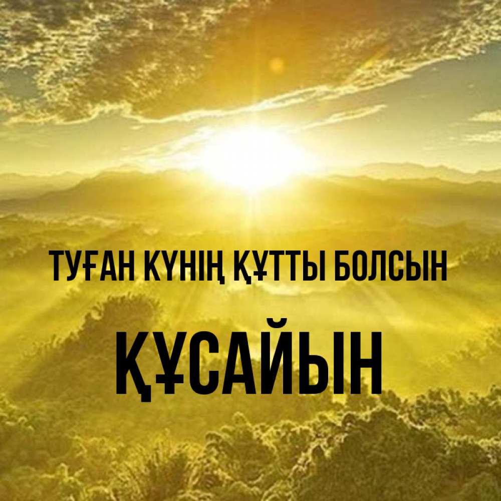 Күн сайын ашық хат с именем, ҚҰСАЙЫН Туған күнің құтты болсын леса и небо в желтом Онлайн тегін жүктеп алу тілектері бар керемет карта 