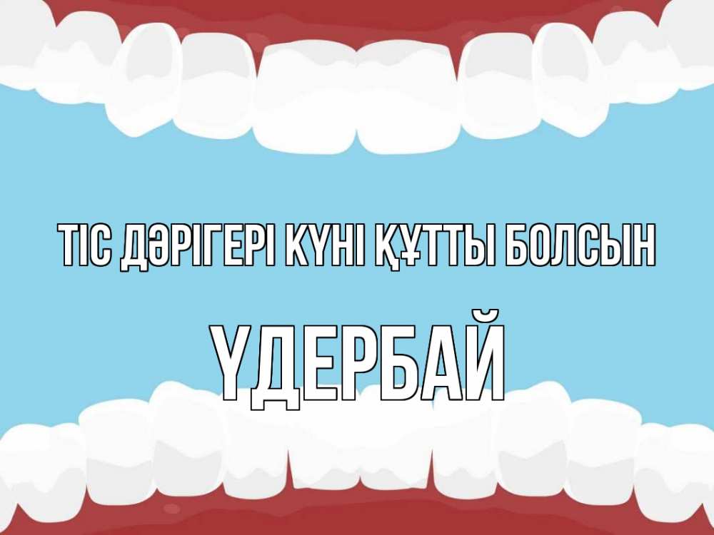 Күн сайын ашық хат с именем, ҮДЕРБАЙ Тіс дәрігері күні құтты болсын с днем стоматолога Онлайн тегін жүктеп алу тілектері бар керемет карта 