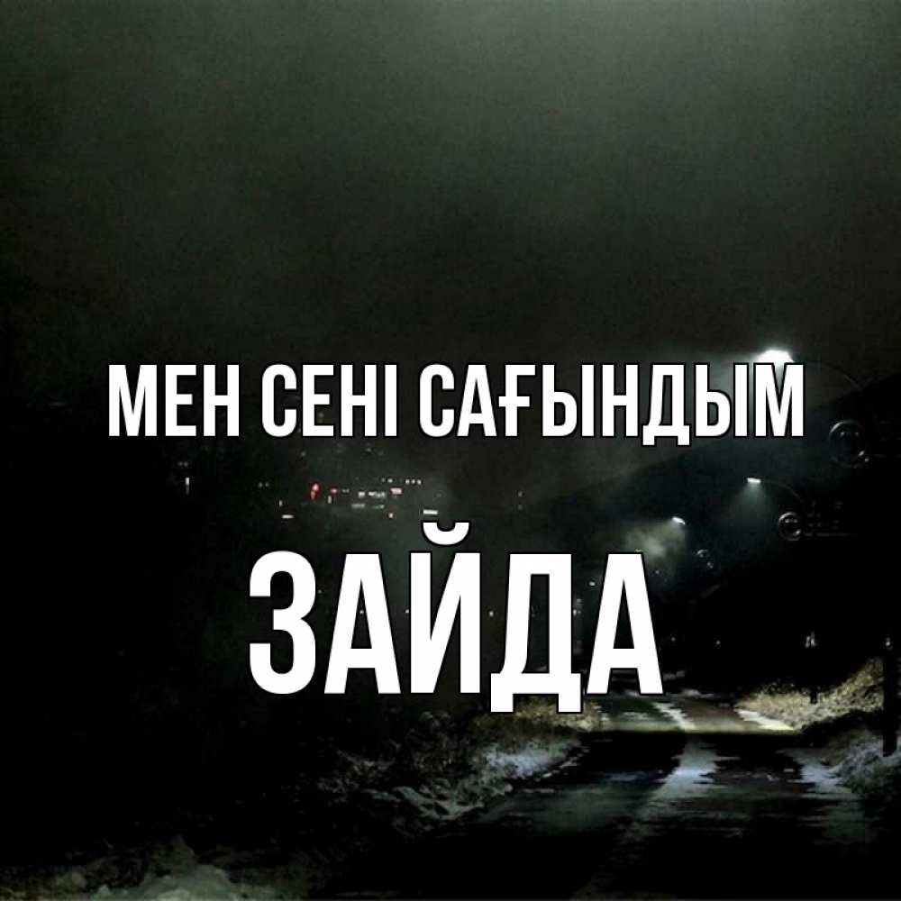 Күн сайын ашық хат с именем, ЗАЙДА Мен сені сағындым окраина города Онлайн тегін жүктеп алу тілектері бар керемет карта 