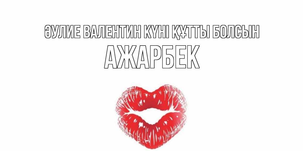 Күн сайын ашық хат с именем, Ажарбек Әулие Валентин күні құтты болсын поцелуй на валентинке с именем Онлайн тегін жүктеп алу тілектері бар керемет карта 