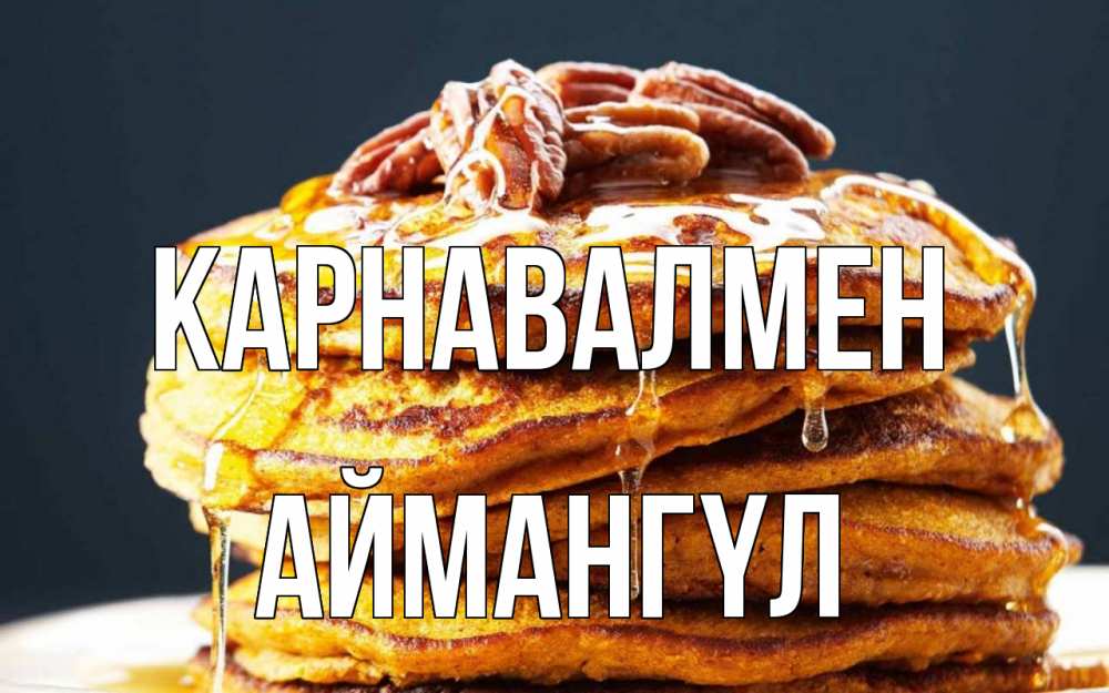 Күн сайын ашық хат с именем, Аймангүл Карнавалмен блины Онлайн тегін жүктеп алу тілектері бар керемет карта 