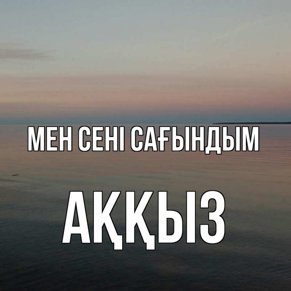 Күн сайын ашық хат с именем, АҚҚЫЗ Мен сені сағындым пусто Онлайн тегін жүктеп алу тілектері бар керемет карта 