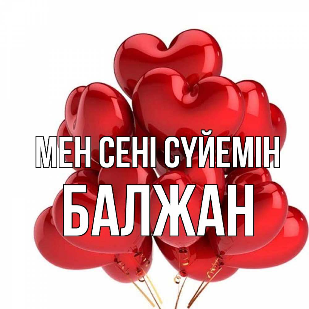 Күн сайын ашық хат с именем, БАЛЖАН Мен сені сүйемін бордовые шары Онлайн тегін жүктеп алу тілектері бар керемет карта 