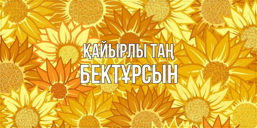 Күн сайын ашық хат с именем, Бектұрсын Қайырлы таң осень пришла Онлайн тегін жүктеп алу тілектері бар керемет карта 