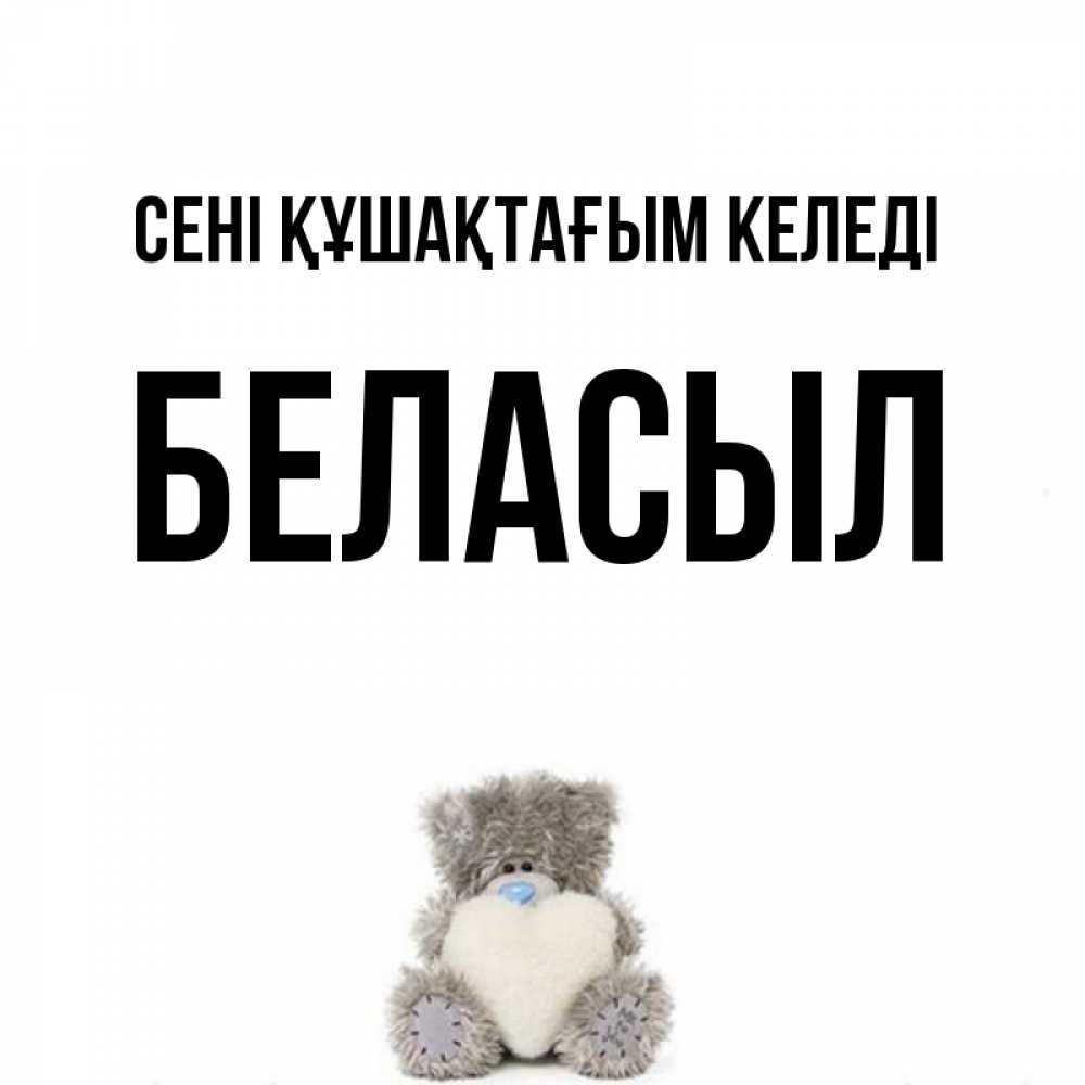 Күн сайын ашық хат с именем, Беласыл сені құшақтағым келеді медвежонок с сердечком белого цвета Онлайн тегін жүктеп алу тілектері бар керемет карта 
