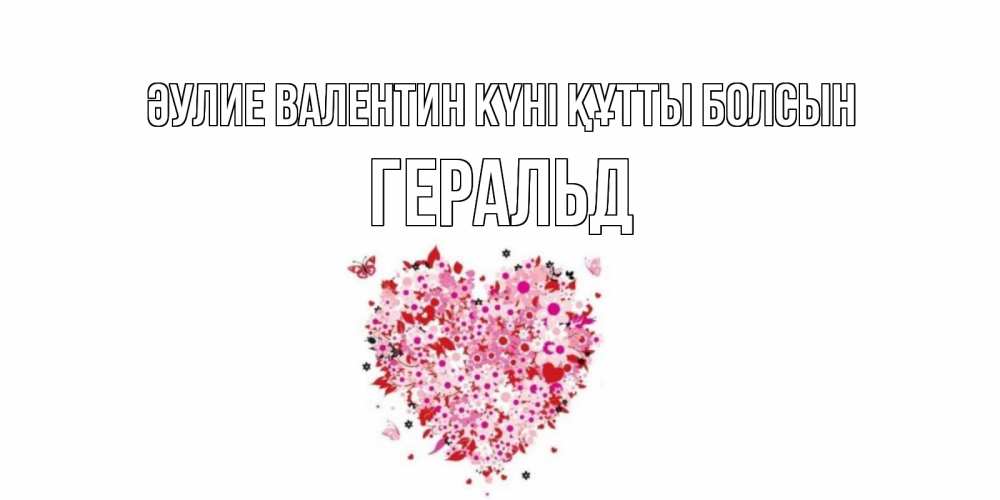 Күн сайын ашық хат с именем, Геральд Әулие Валентин күні құтты болсын день всех влюбленных пора дарить валентинку девушке Онлайн тегін жүктеп алу тілектері бар керемет карта 