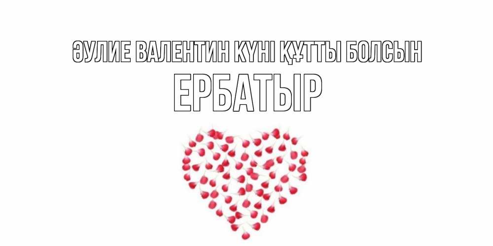 Күн сайын ашық хат с именем, Ербатыр Әулие Валентин күні құтты болсын сердечко для любимой Онлайн тегін жүктеп алу тілектері бар керемет карта 