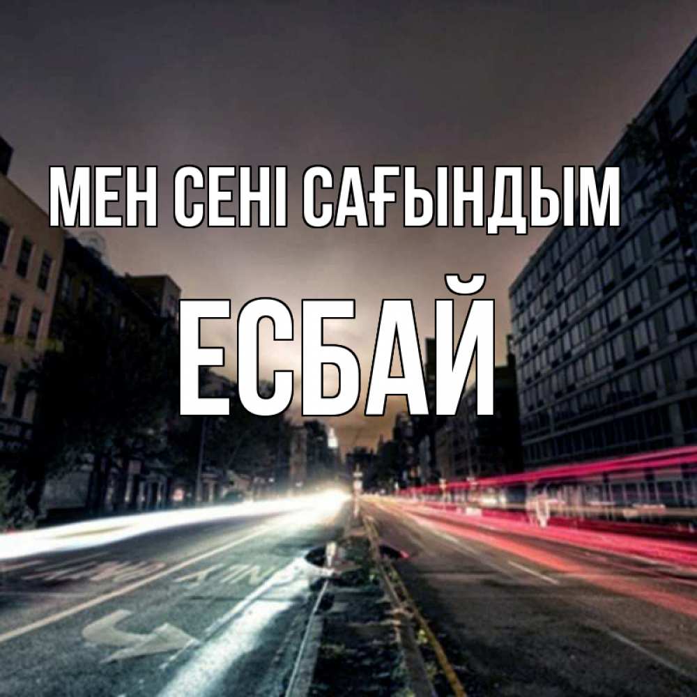 Күн сайын ашық хат с именем, Есбай Мен сені сағындым приезжай Онлайн тегін жүктеп алу тілектері бар керемет карта 