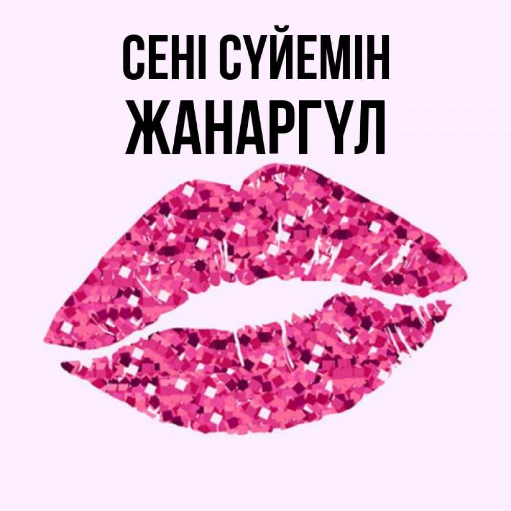 Күн сайын ашық хат с именем, ЖАНАРГҮЛ Сені сүйемін открытка с женскими губами и поцелуем для парня Онлайн тегін жүктеп алу тілектері бар керемет карта 