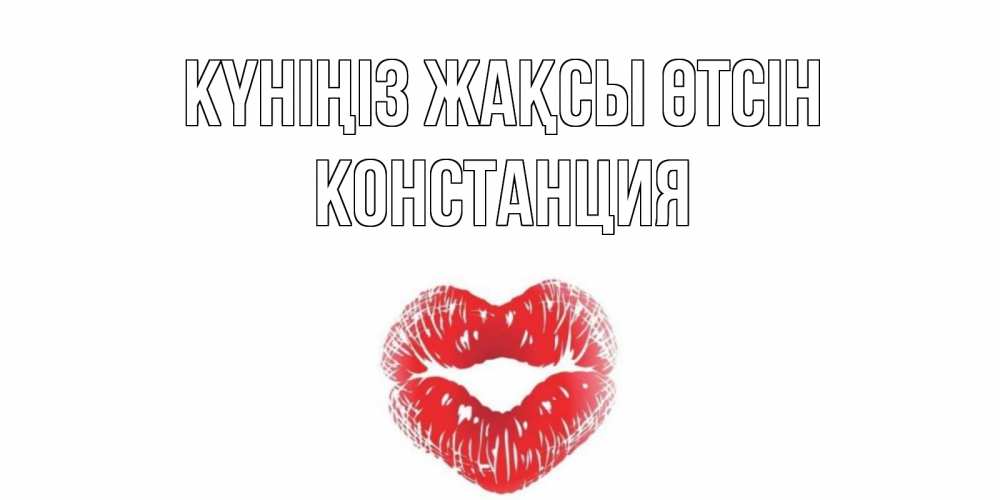 Күн сайын ашық хат с именем, Констанция Күніңіз жақсы өтсін Поцелуй Онлайн тегін жүктеп алу тілектері бар керемет карта 