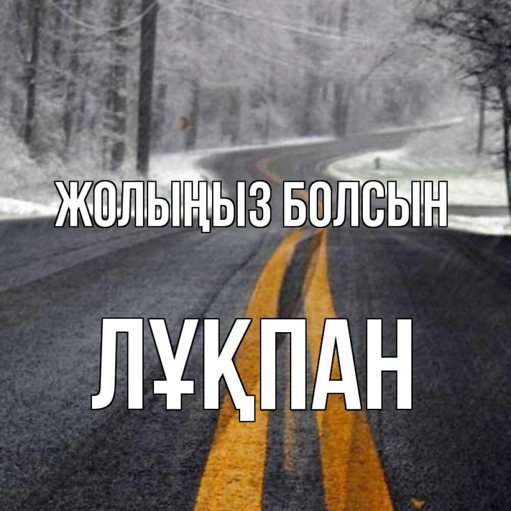 Күн сайын ашық хат с именем, ЛҰҚПАН Жолыңыз болсын хорошего вам путешествия Онлайн тегін жүктеп алу тілектері бар керемет карта 