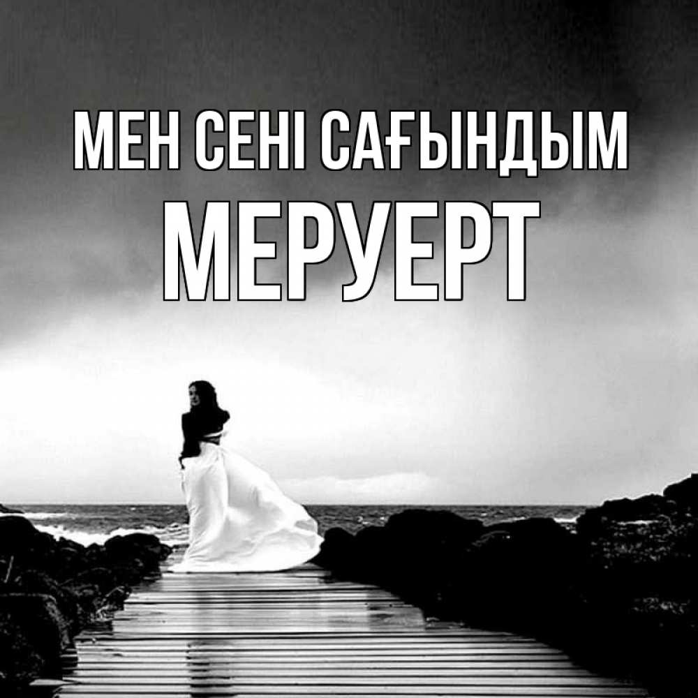 Күн сайын ашық хат с именем, МЕРУЕРТ Мен сені сағындым скучаю Онлайн тегін жүктеп алу тілектері бар керемет карта 