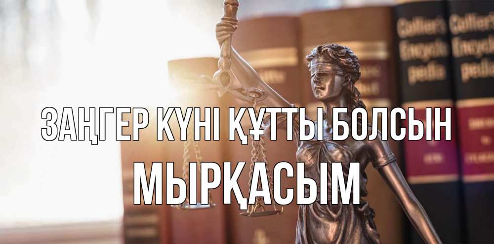 Күн сайын ашық хат с именем, МЫРҚАСЫМ Заңгер күні құтты болсын фемида с днем юриста Онлайн тегін жүктеп алу тілектері бар керемет карта 