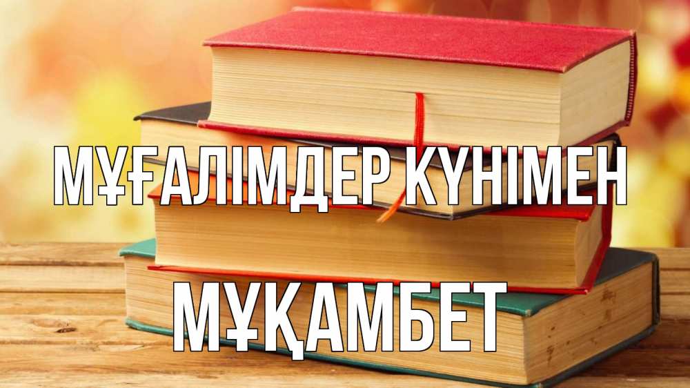 Күн сайын ашық хат с именем, МҰҚАМБЕТ Мұғалімдер күнімен с днем учителя Онлайн тегін жүктеп алу тілектері бар керемет карта 