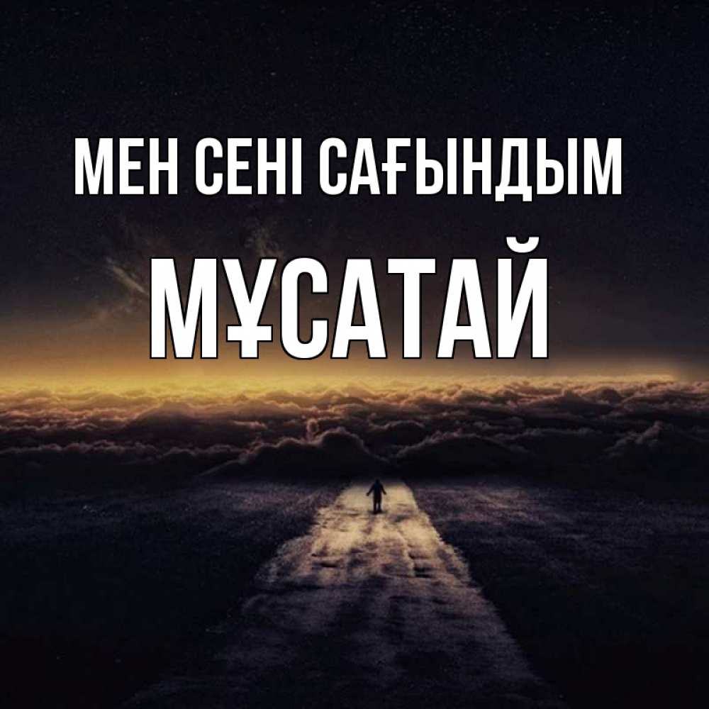 Күн сайын ашық хат с именем, Мұсатай Мен сені сағындым идем Онлайн тегін жүктеп алу тілектері бар керемет карта 