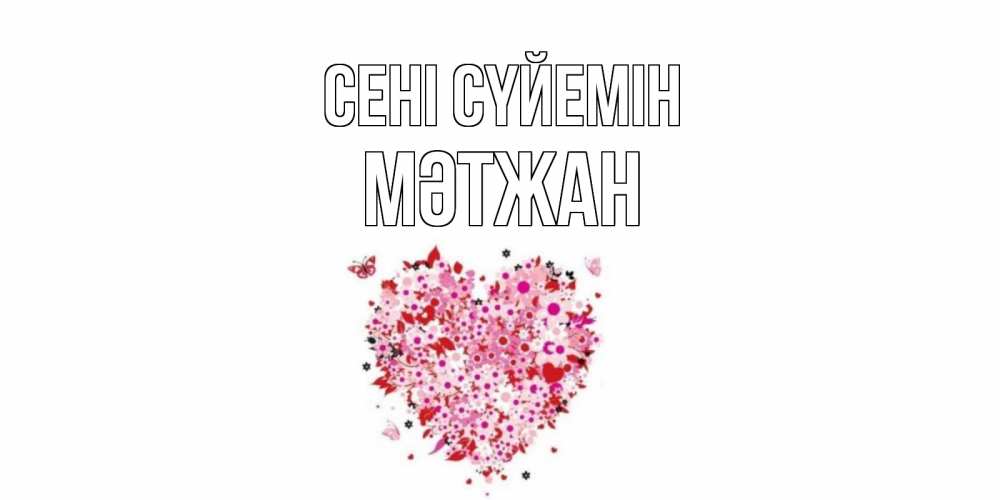 Күн сайын ашық хат с именем, МӘТЖАН Сені сүйемін сердце Онлайн тегін жүктеп алу тілектері бар керемет карта 