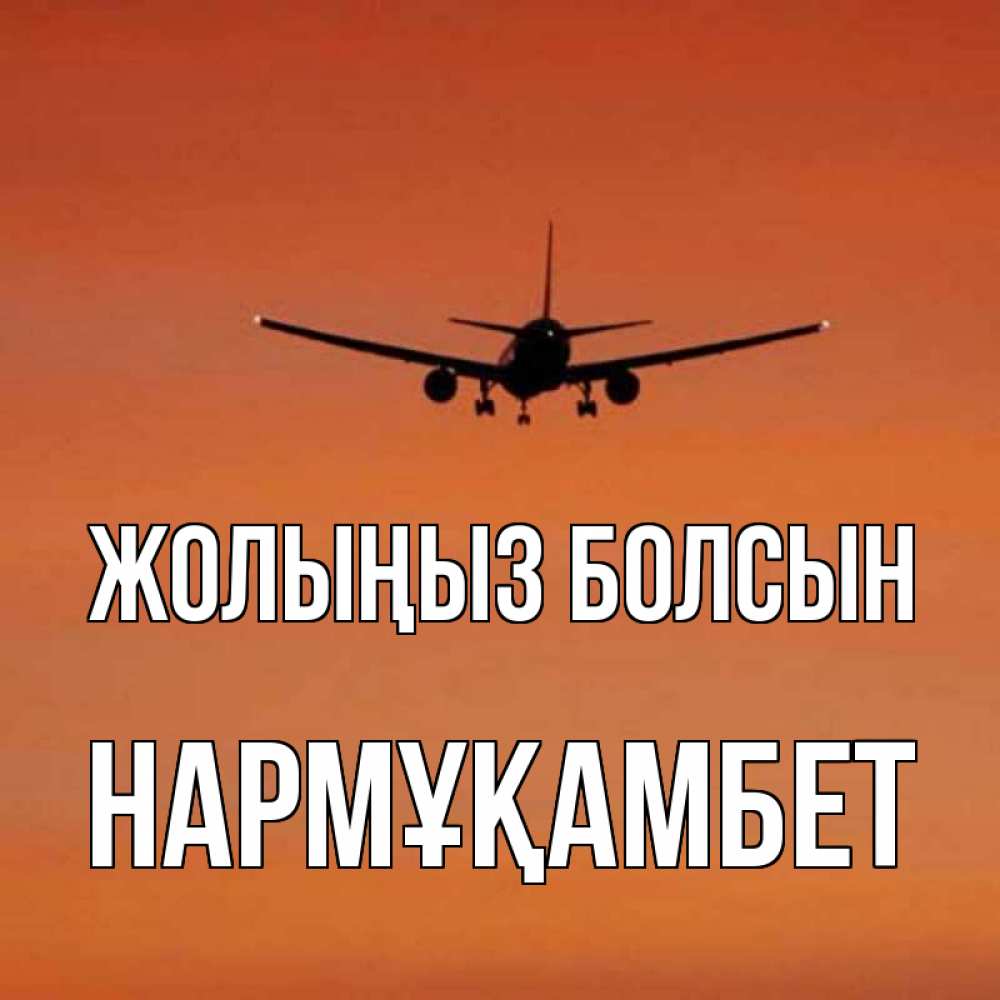 Күн сайын ашық хат с именем, НАРМҰҚАМБЕТ Жолыңыз болсын силуэт самолета Онлайн тегін жүктеп алу тілектері бар керемет карта 