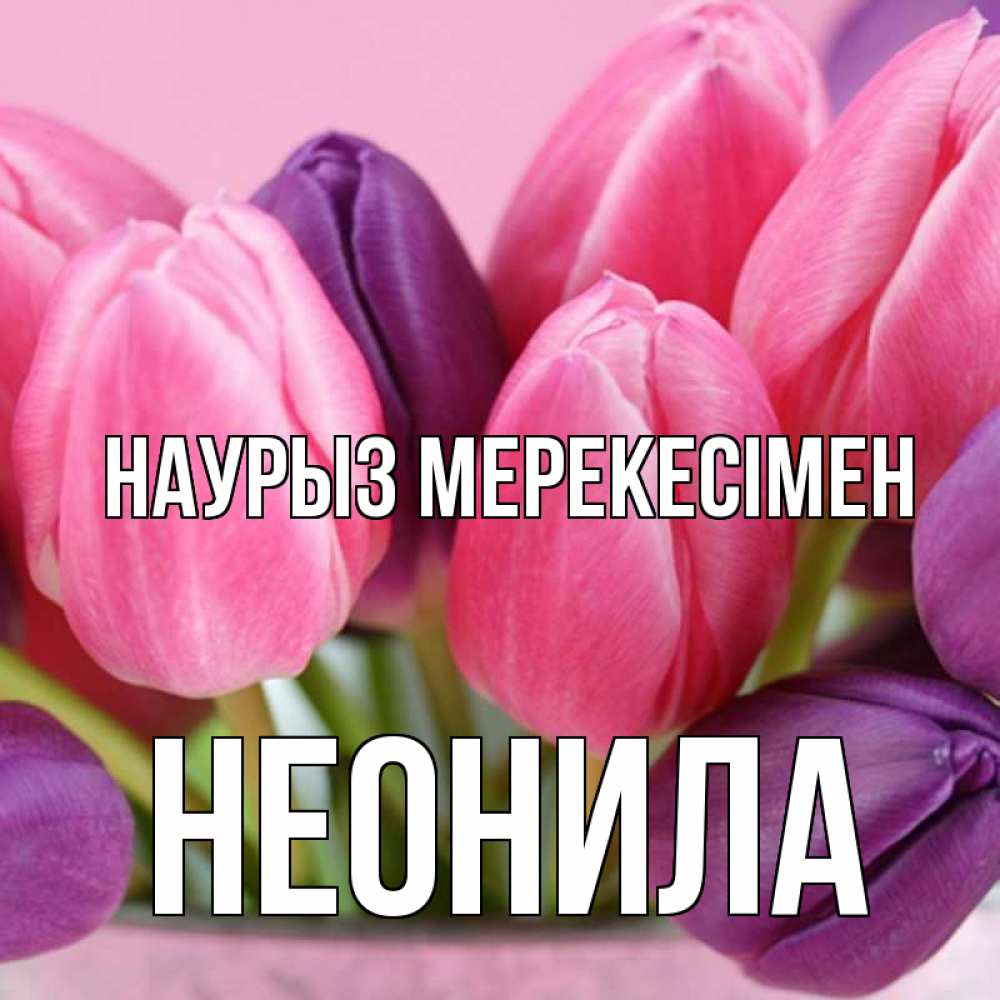 Күн сайын ашық хат с именем, Неонила Наурыз мерекесімен маме 1 Онлайн тегін жүктеп алу тілектері бар керемет карта 