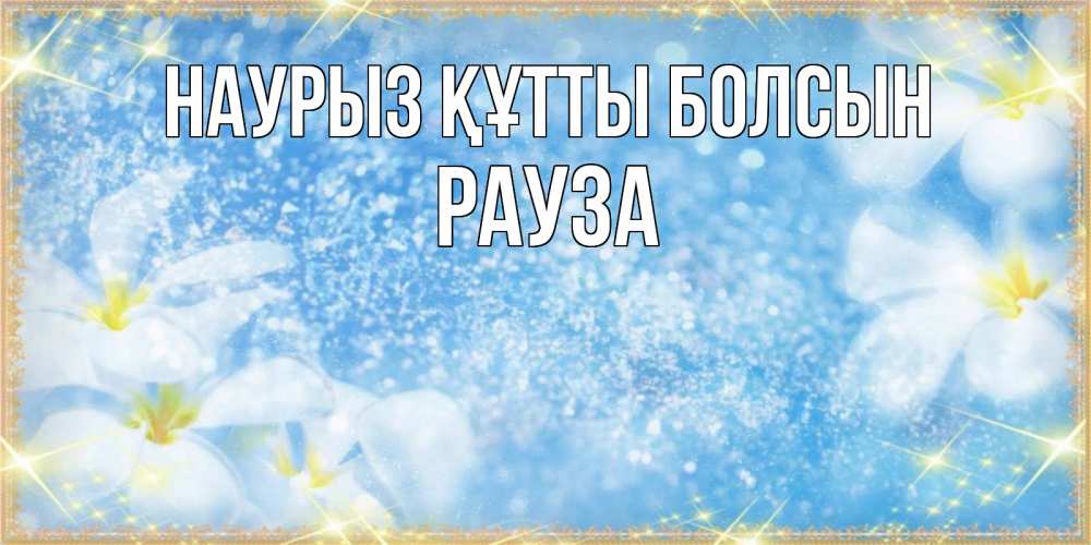 Күн сайын ашық хат с именем, РАУЗА Наурыз құтты болсын наурыз  мейрамы кутты болсын Онлайн тегін жүктеп алу тілектері бар керемет карта 