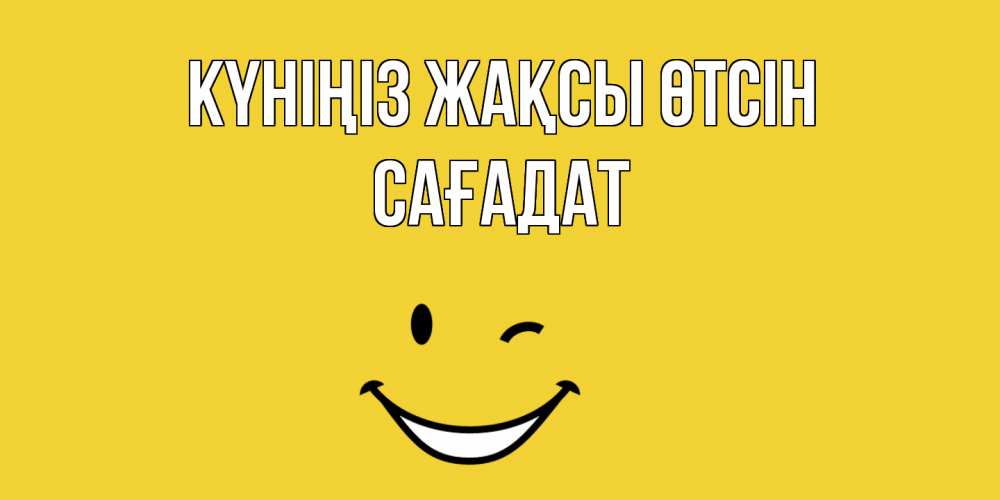 Күн сайын ашық хат с именем, САҒАДАТ Күніңіз жақсы өтсін позитивного дня Онлайн тегін жүктеп алу тілектері бар керемет карта 