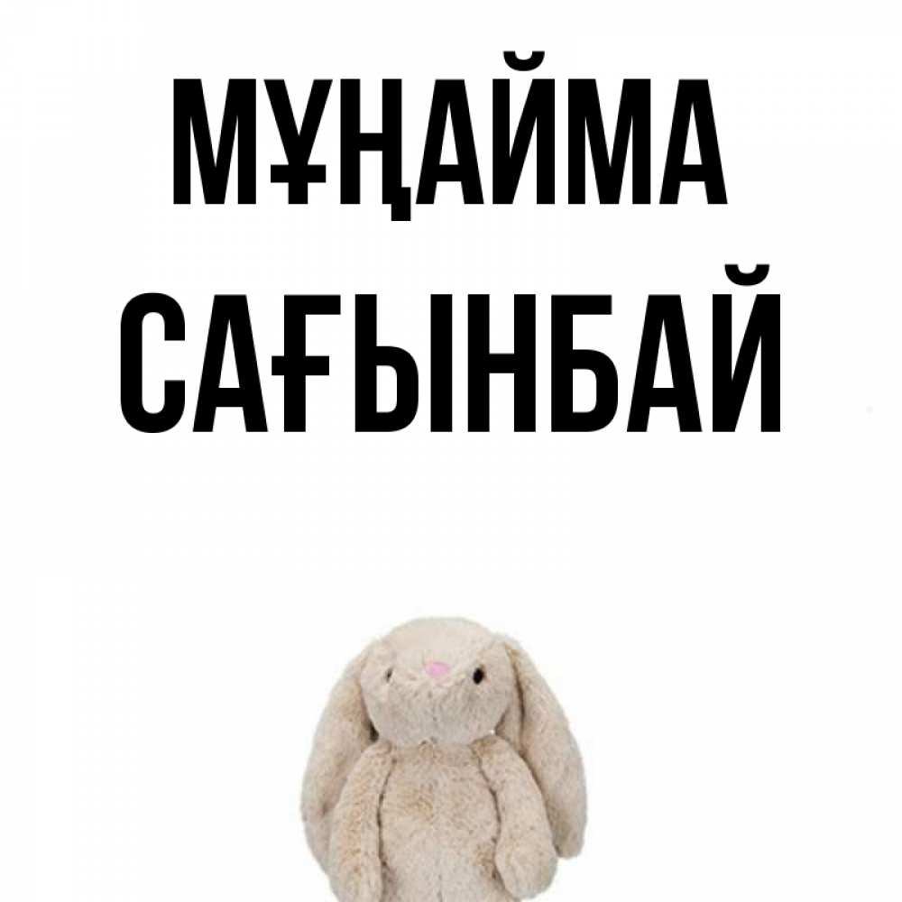 Күн сайын ашық хат с именем, Сағынбай Мұңайма детская игрушка зайчика Онлайн тегін жүктеп алу тілектері бар керемет карта 