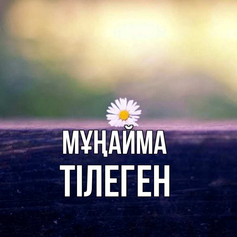 Күн сайын ашық хат с именем, ТІЛЕГЕН Мұңайма красота Онлайн тегін жүктеп алу тілектері бар керемет карта 