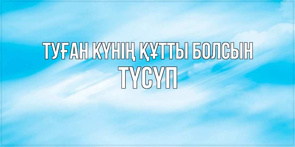 Күн сайын ашық хат с именем, ТҮСҮП Туған күнің құтты болсын небо на день ангела Онлайн тегін жүктеп алу тілектері бар керемет карта 