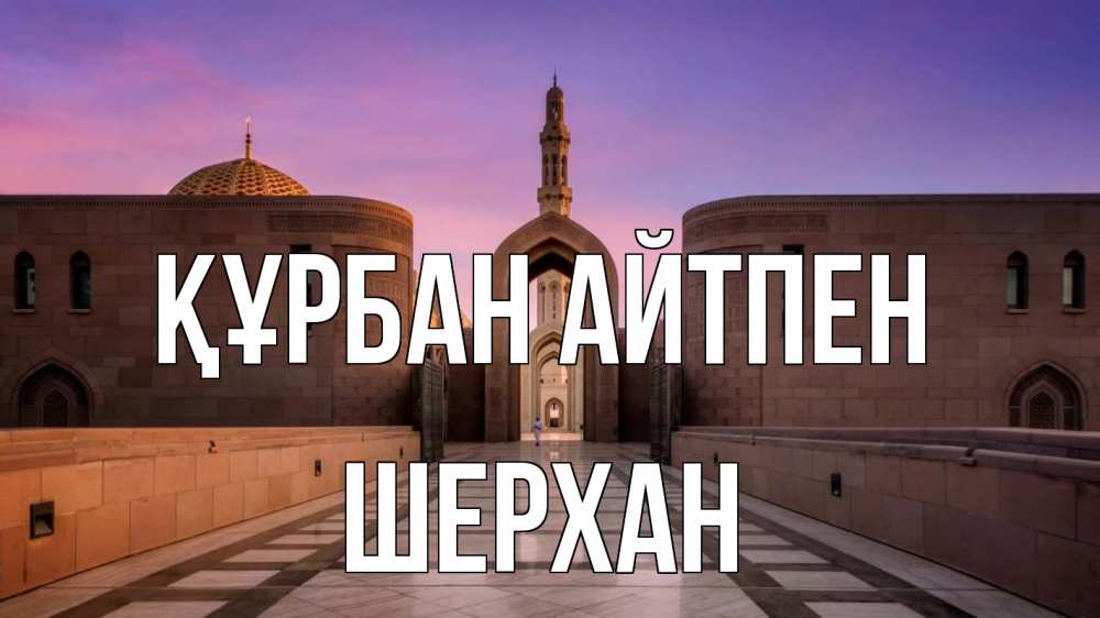 Күн сайын ашық хат с именем, ШЕРХАН Құрбан айтпен мечеть Онлайн тегін жүктеп алу тілектері бар керемет карта 