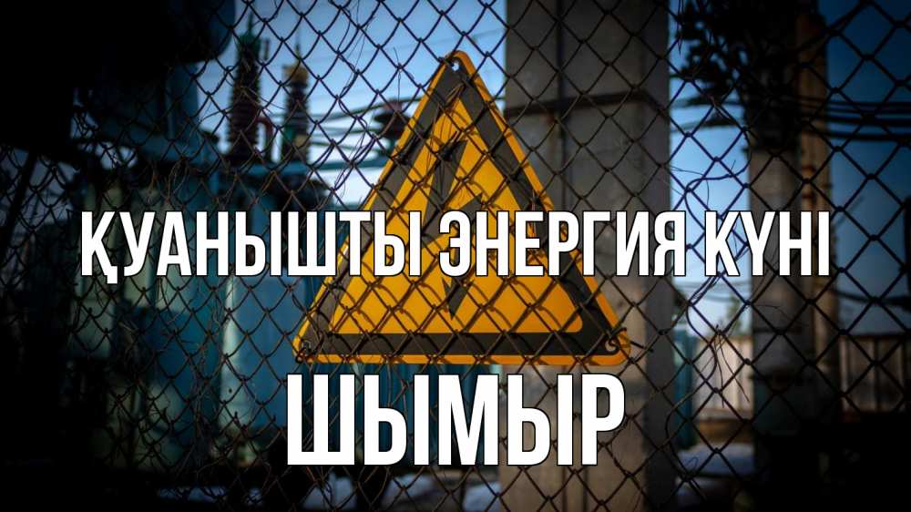 Күн сайын ашық хат с именем, ШЫМЫР Қуанышты энергия күні трансформаторная подстанция Онлайн тегін жүктеп алу тілектері бар керемет карта 