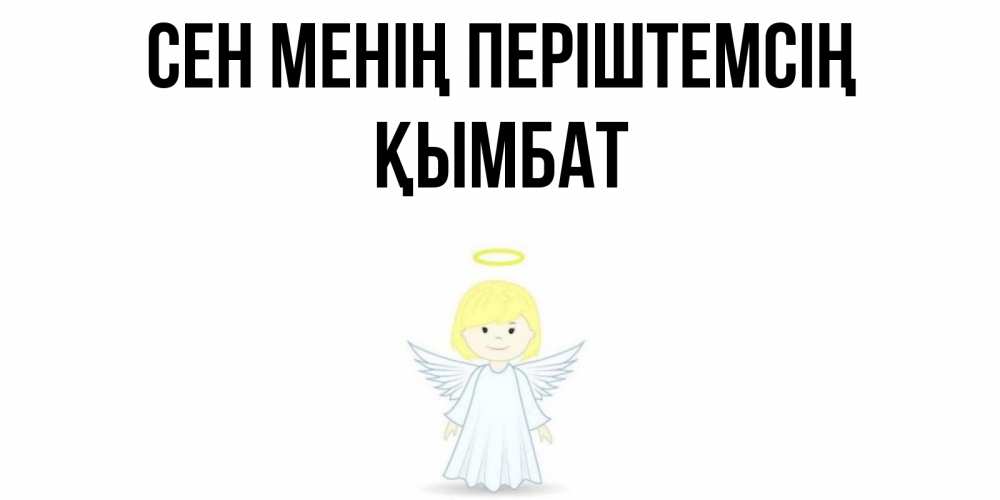 Күн сайын ашық хат с именем, ҚЫМБАТ Сен менің періштемсің ангел Онлайн тегін жүктеп алу тілектері бар керемет карта 