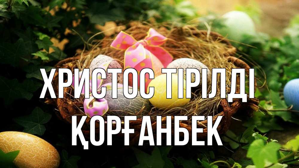 Күн сайын ашық хат с именем, Қорғанбек Христос тірілді пасха Онлайн тегін жүктеп алу тілектері бар керемет карта 