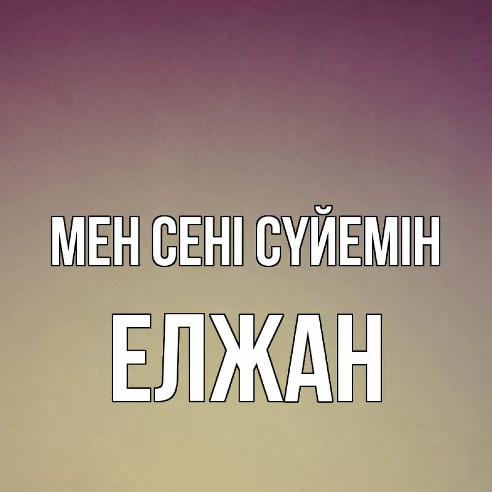 Күн сайын ашық хат с именем, Елжан Мен сені сүйемін для любимой Онлайн тегін жүктеп алу тілектері бар керемет карта 