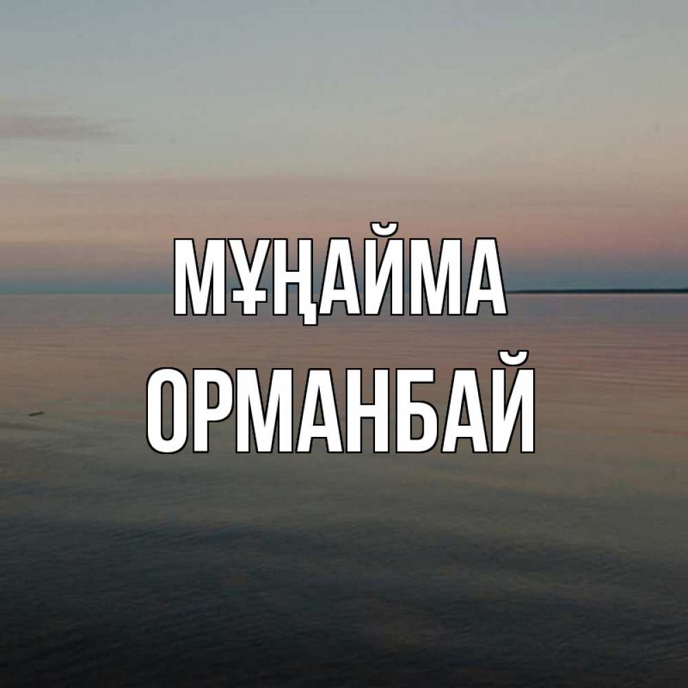 Күн сайын ашық хат с именем, ОРМАНБАЙ Мұңайма водная гладь Онлайн тегін жүктеп алу тілектері бар керемет карта 