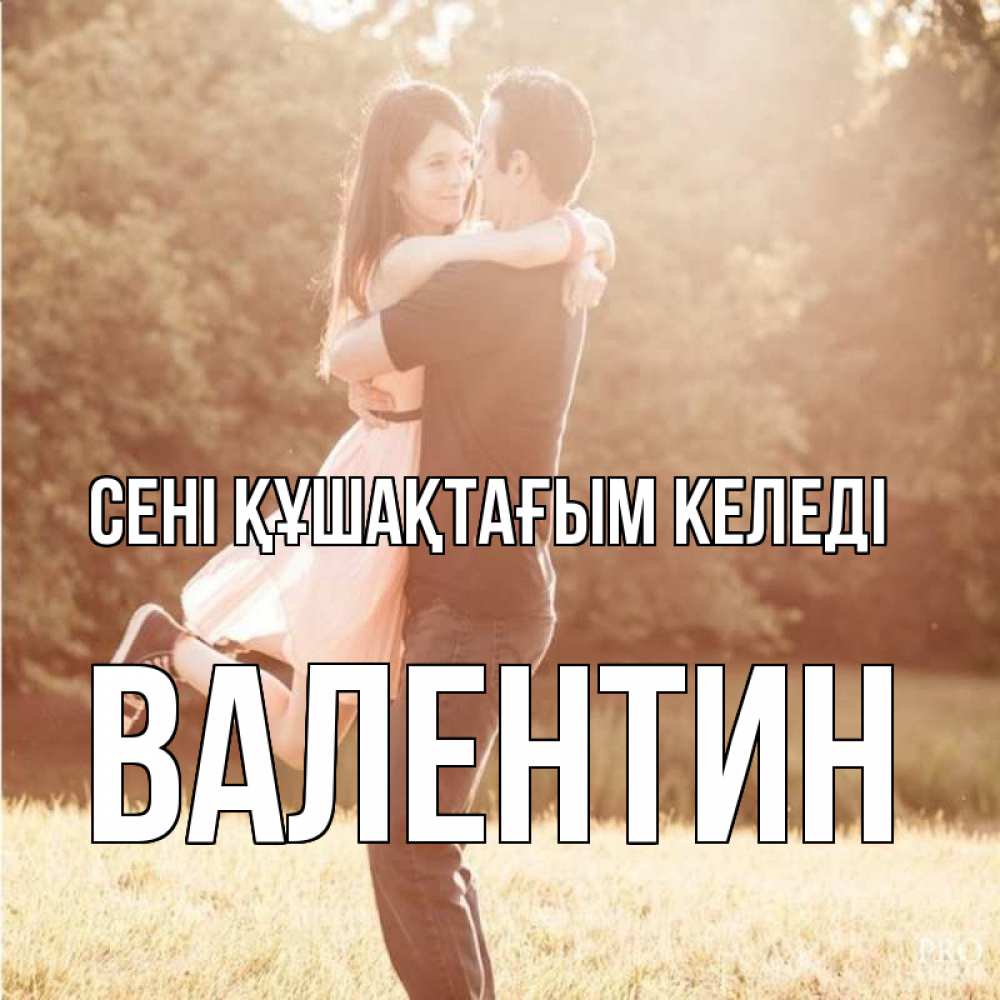 Күн сайын ашық хат с именем, Валентин сені құшақтағым келеді парень и девушка фото под фильтром Онлайн тегін жүктеп алу тілектері бар керемет карта 