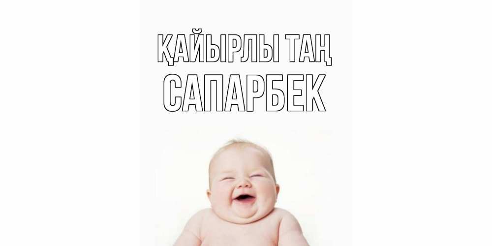 Күн сайын ашық хат с именем, САПАРБЕК Қайырлы таң малыш с улыбкой Онлайн тегін жүктеп алу тілектері бар керемет карта 