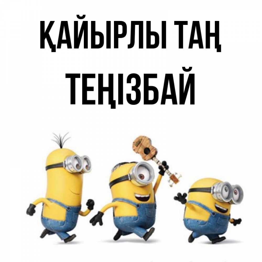Күн сайын ашық хат с именем, ТЕҢІЗБАЙ Қайырлы таң миньоны и прекрасное утро Онлайн тегін жүктеп алу тілектері бар керемет карта 