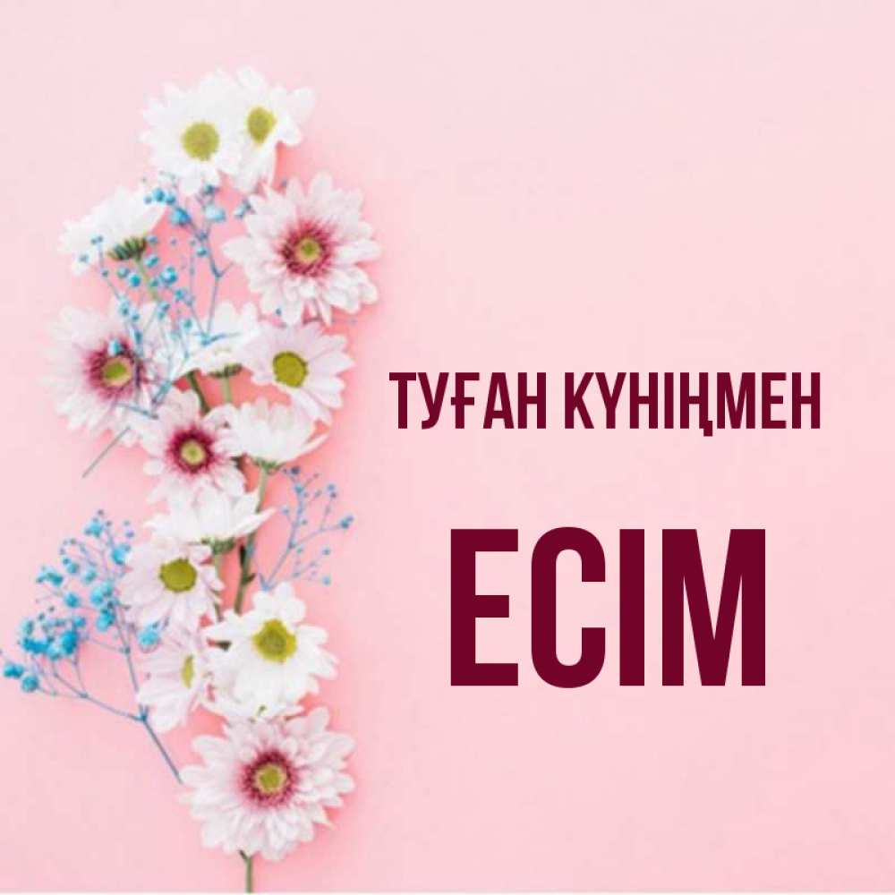 Күн сайын ашық хат с именем, Есім Туған күніңмен Родная моя с днем рождения тебя картинка с цветами белыми и голубыми Онлайн тегін жүктеп алу тілектері бар керемет карта 