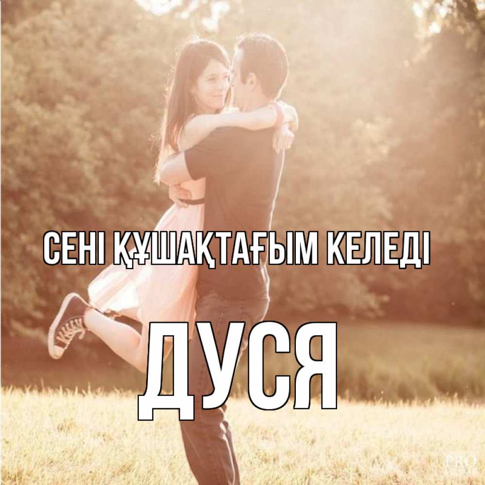 Күн сайын ашық хат с именем, Дуся сені құшақтағым келеді парень и девушка фото под фильтром Онлайн тегін жүктеп алу тілектері бар керемет карта 