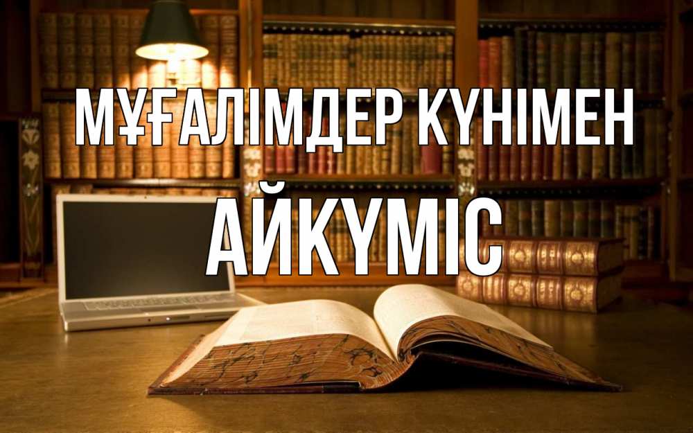 Күн сайын ашық хат с именем, АЙКҮМІС Мұғалімдер күнімен с днем учителя Онлайн тегін жүктеп алу тілектері бар керемет карта 