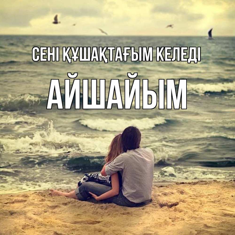 Күн сайын ашық хат с именем, АЙШАЙЫМ сені құшақтағым келеді возлюбленные на песочке Онлайн тегін жүктеп алу тілектері бар керемет карта 