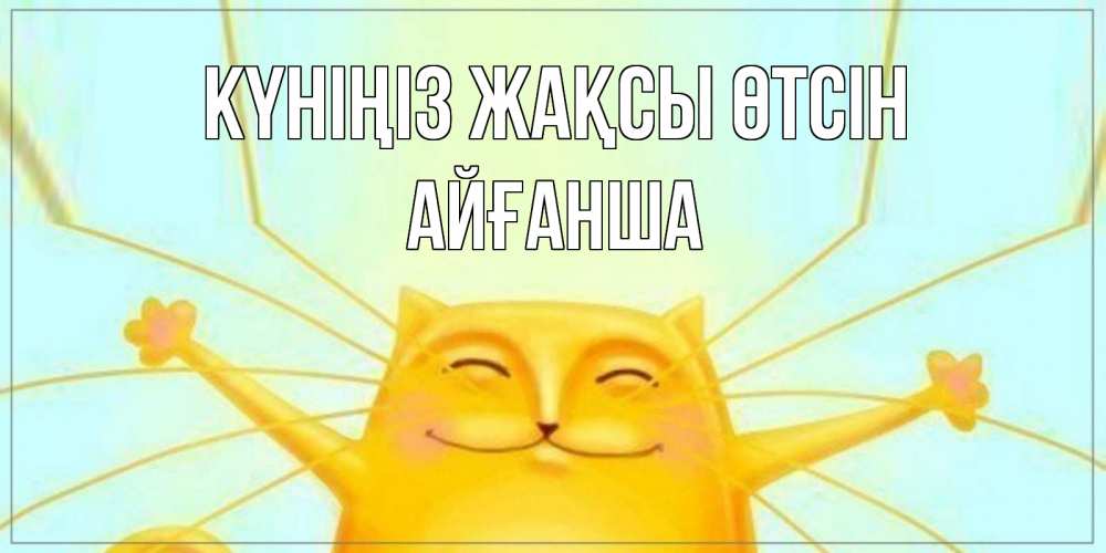 Күн сайын ашық хат с именем, АЙҒАНША Күніңіз жақсы өтсін обнимашки Онлайн тегін жүктеп алу тілектері бар керемет карта 