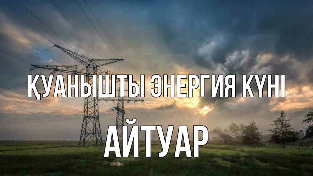 Күн сайын ашық хат с именем, Айтуар Қуанышты энергия күні облака столбы линия Онлайн тегін жүктеп алу тілектері бар керемет карта 