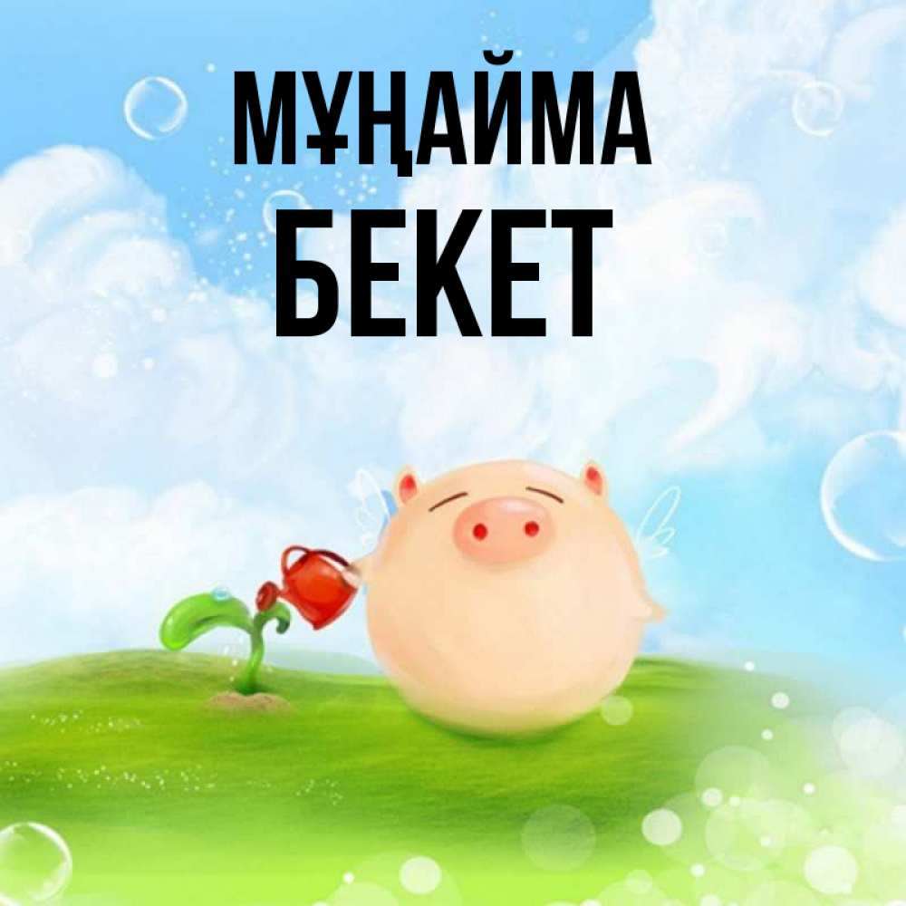 Күн сайын ашық хат с именем, Бекет Мұңайма поливает цветок порося Онлайн тегін жүктеп алу тілектері бар керемет карта 
