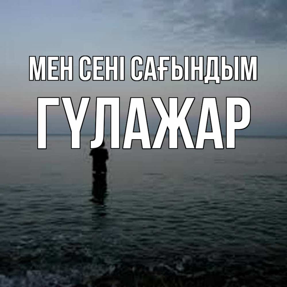 Күн сайын ашық хат с именем, ГҮЛАЖАР Мен сені сағындым скука Онлайн тегін жүктеп алу тілектері бар керемет карта 
