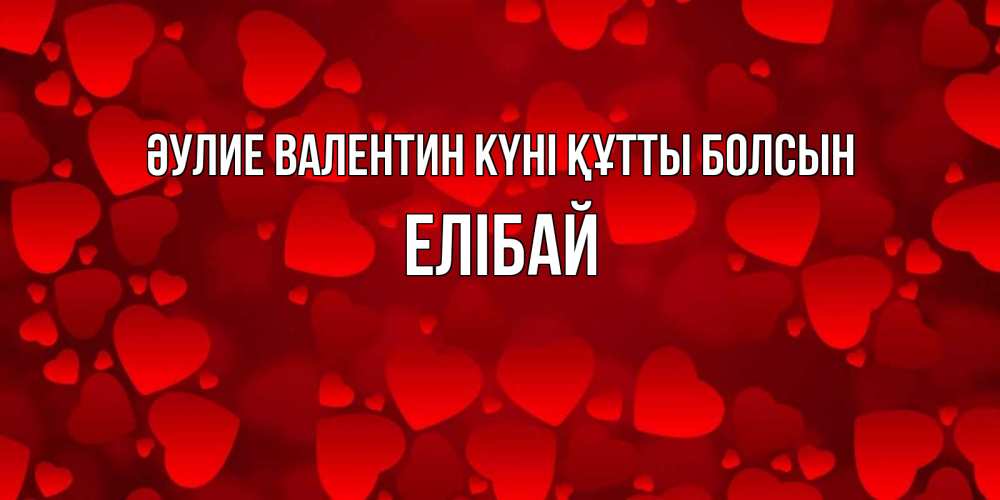 Күн сайын ашық хат с именем, Елібай Әулие Валентин күні құтты болсын новые бесплатные открытки на 14 февраля, день всех влюбленных Онлайн тегін жүктеп алу тілектері бар керемет карта 