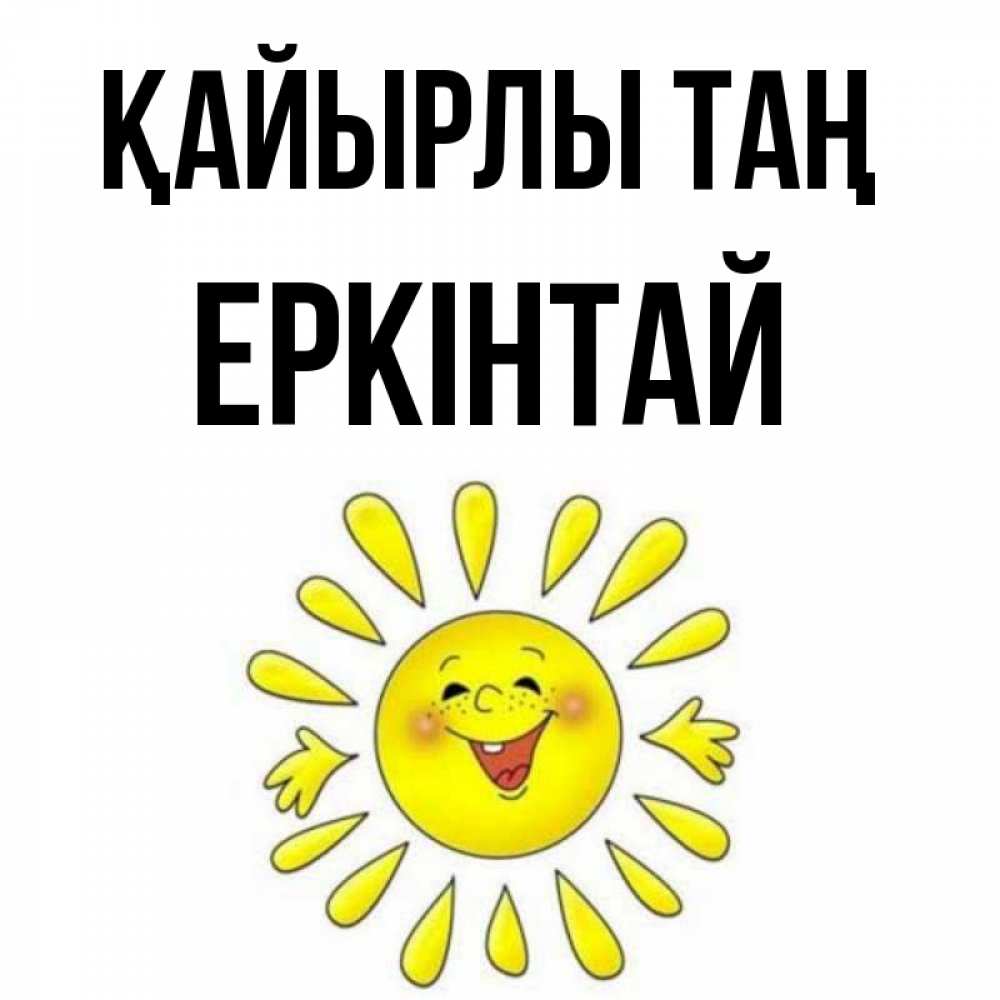 Күн сайын ашық хат с именем, Еркінтай Қайырлы таң улыбка Онлайн тегін жүктеп алу тілектері бар керемет карта 