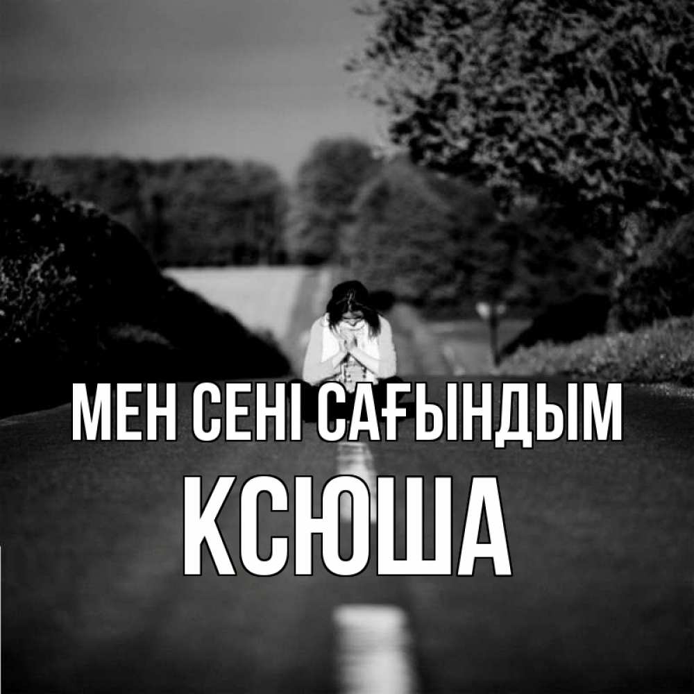Күн сайын ашық хат с именем, Ксюша Мен сені сағындым фото Онлайн тегін жүктеп алу тілектері бар керемет карта 