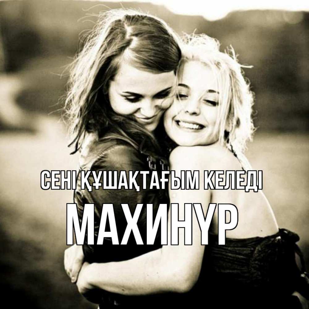Күн сайын ашық хат с именем, МАХИНҮР сені құшақтағым келеді девочки обнимаются Онлайн тегін жүктеп алу тілектері бар керемет карта 