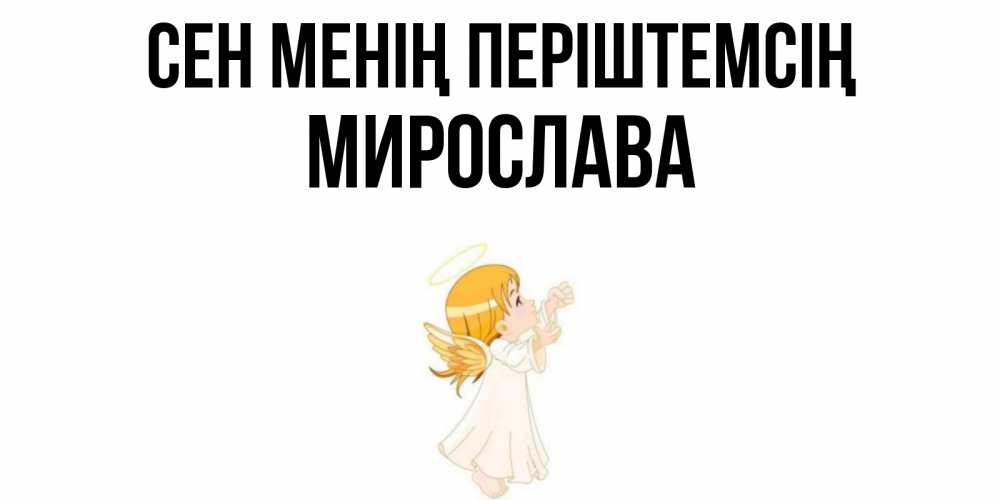 Күн сайын ашық хат с именем, Мирослава Сен менің періштемсің ангел, девочка Онлайн тегін жүктеп алу тілектері бар керемет карта 